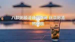 八款粥最适合夏季喝 丝瓜粥清热化痰