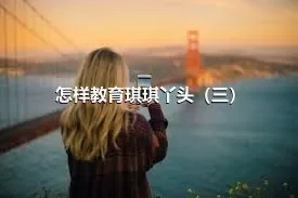 怎样教育琪琪丫头（三）