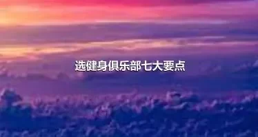 选健身俱乐部七大要点