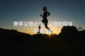 新手父母必修：父母如何与孩子协谈