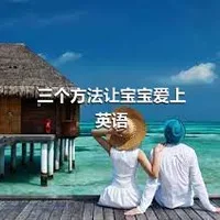 三个方法让宝宝爱上英语