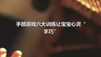 手部游戏六大训练让宝宝心灵“手巧”