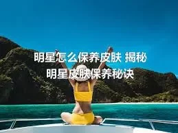 明星怎么保养皮肤 揭秘明星皮肤保养秘诀