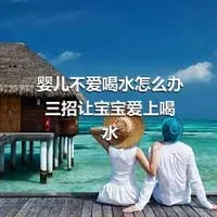 婴儿不爱喝水怎么办三招让宝宝爱上喝水