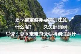 夏季宝宝游泳要特别注意什么呢？　　久久健康网导读：夏季宝宝游泳要特别注意什么呢?　炎炎夏日，必不可少的就是游泳了，很多家长去游泳的时候都会带上孩子去游泳。孩子