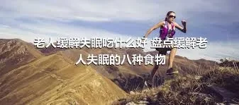 老人缓解失眠吃什么好 盘点缓解老人失眠的八种食物