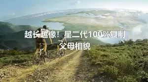 越长越像！星二代100%复制父母相貌