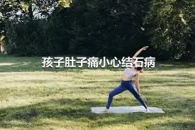 孩子肚子痛小心结石病