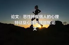 论文：恶性肿瘤病人的心理特征及心理护理措施,论文