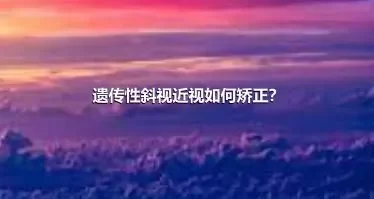 遗传性斜视近视如何矫正？