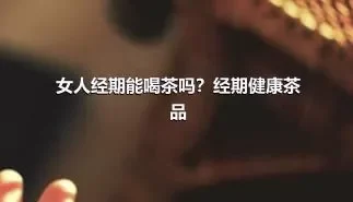 女人经期能喝茶吗？经期健康茶品