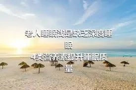 老人睡眠浅是缺乏深度睡眠4类营养素提升睡眠质量