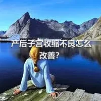 产后子宫收缩不良怎么改善？