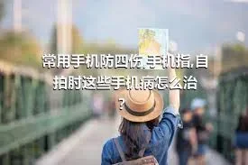 常用手机防四伤,手机指,自拍肘这些手机病怎么治？