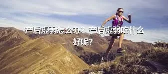 产后虚弱怎么办？产后虚弱吃什么好呢？