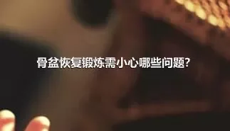 骨盆恢复锻炼需小心哪些问题？