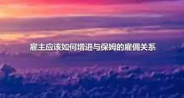 雇主应该如何增进与保姆的雇佣关系