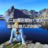 生二胎顺还是剖？女人最多能做几次剖腹产