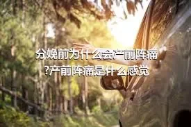 分娩前为什么会产前阵痛?产前阵痛是什么感觉