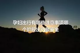 孕妇出行有哪些注意事项哪个阶段出行最安全