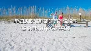 孕妇想吃海鲜能吃吗？说说孕妇食用海鲜的注意事项