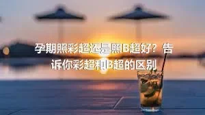 孕期照彩超还是照B超好？告诉你彩超和B超的区别