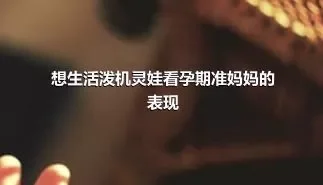 想生活泼机灵娃看孕期准妈妈的表现