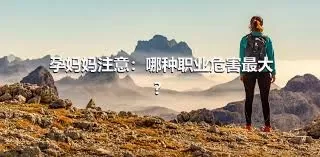 孕妈妈注意：哪种职业危害最大？