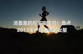 汤盈盈的蛇宝宝生啦！盘点2013年产蛇宝宝的女星