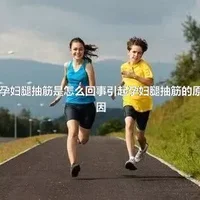 孕妇腿抽筋是怎么回事引起孕妇腿抽筋的原因