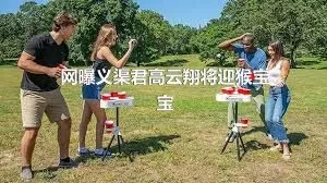 网曝义渠君高云翔将迎猴宝宝