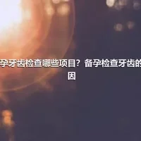 备孕牙齿检查哪些项目？备孕检查牙齿的原因