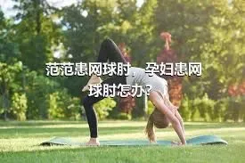 范范患网球肘，孕妇患网球肘怎办？