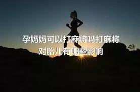 孕妈妈可以打麻将吗打麻将对胎儿有哪些影响