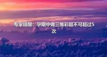 专家提醒：孕期中做三维彩超不可超过5次