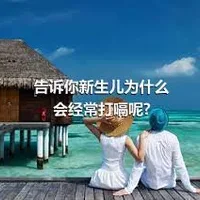 告诉你新生儿为什么会经常打嗝呢?