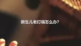 新生儿老打嗝怎么办？