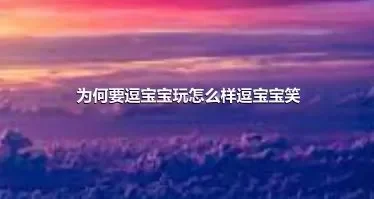 为何要逗宝宝玩怎么样逗宝宝笑