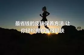 最省钱的皮肤保养方法 让你轻松拥有年轻肌肤