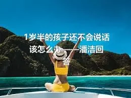 1岁半的孩子还不会说话该怎么办——潘洁回答