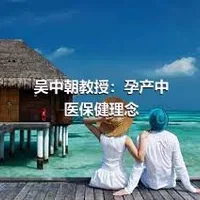 吴中朝教授：孕产中医保健理念