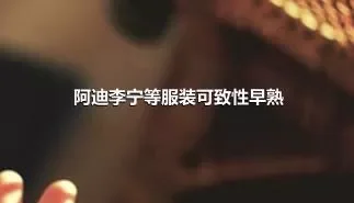 阿迪李宁等服装可致性早熟