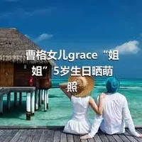 曹格女儿grace“姐姐”5岁生日晒萌照