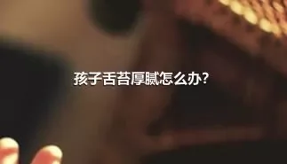 孩子舌苔厚腻怎么办？