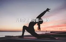 儿童健康问答一箩筐