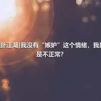 [八卦江湖]我没有“嫉妒”这个情绪，我是不是不正常？