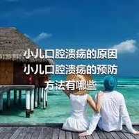 小儿口腔溃疡的原因小儿口腔溃疡的预防方法有哪些