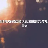 儿童肠胃炎的原因要认清龙眼核能治疗儿童肠胃炎