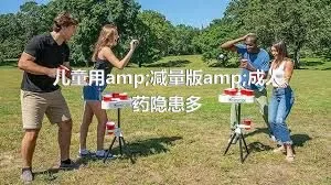 儿童用amp;减量版amp;成人药隐患多