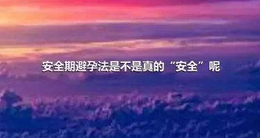 安全期避孕法是不是真的“安全”呢